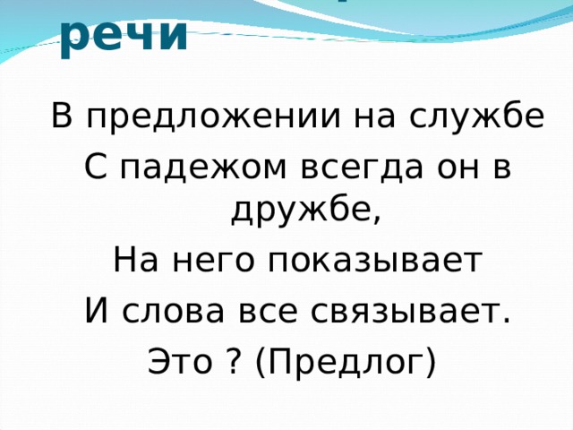 Загадки про части речи   В предложении на службе С падежом всегда он в дружбе, На него показывает И слова все связывает. Это ? (Предлог) 