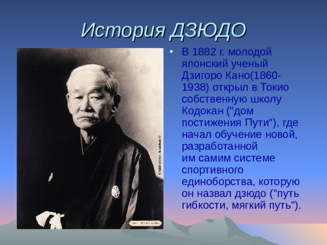 История ДЗЮДО В 1882 г. молодой японский ученый Дзигоро Кано(1860-1938) открыл в Токио собственную школу Кодокан (