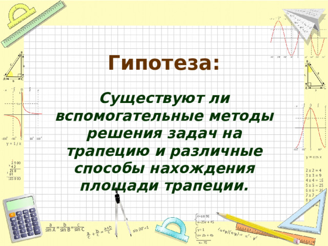 Гипотеза: Существуют ли вспомогательные методы решения задач на трапецию и различные способы нахождения площади трапеции. 