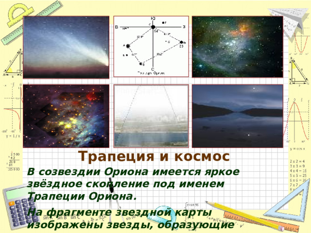 Трапеция и космос В созвездии Ориона имеется яркое звёздное скопление под именем Трапеции Ориона. На фрагменте звездной карты изображены звезды, образующие Трапецию Ориона: A, B, C и D. Атмосферное явление радуга Трапеция.  