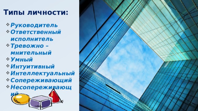 Типы личности: Руководитель Ответственный исполнитель Тревожно – мнительный Умный Интуитивный Интеллектуальный Сопереживающий Несопереживающий  