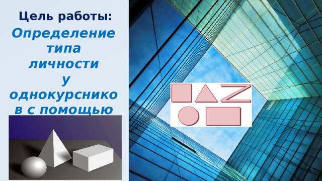 Цель работы: Определение типа личности  у однокурсников с помощью геометрических фигур 
