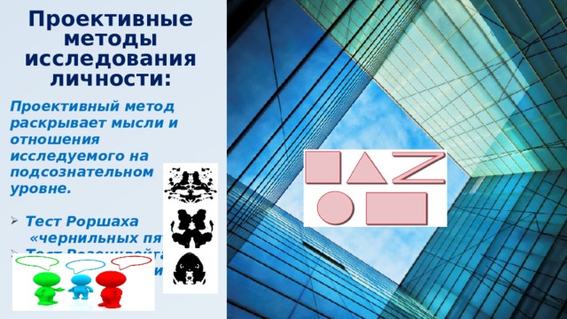 Проективные методы исследования личности: Проективный метод раскрывает мысли и отношения исследуемого на подсознательном уровне. Тест Роршаха  «чернильных пятен» Тест Розенцвейга на  уровень агрессивности  человека 