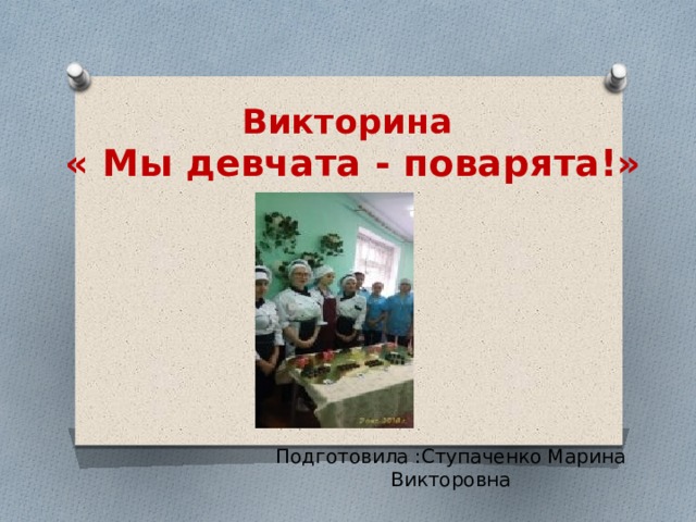Викторина   « Мы девчата - поварята!»    Подготовила :Ступаченко Марина Викторовна 