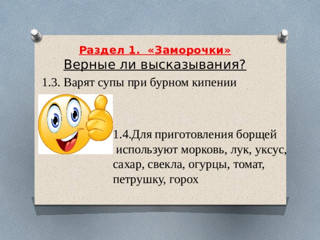     Раздел 1.  «Заморочки»  Верные ли высказывания?     1.3. Варят супы при бурном кипении 1.4.Для приготовления борщей  используют морковь, лук, уксус, сахар, свекла, огурцы, томат, петрушку, горох 
