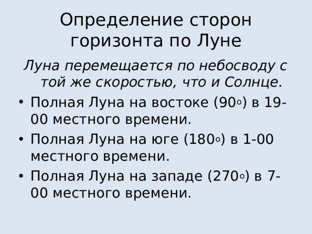 Определение сторон горизонта по Луне Луна перемещается по небосводу с той же скоростью, что и Солнце. Полная Луна на востоке (90 о ) в 19-00 местного времени. Полная Луна на юге (180 о ) в 1-00 местного времени. Полная Луна на западе (270 о ) в 7-00 местного времени.  