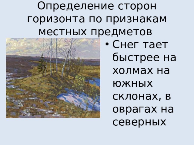 Определение сторон горизонта по признакам местных предметов Снег тает быстрее на холмах на южных склонах, в оврагах на северных 