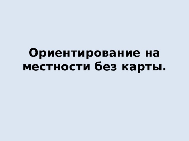 Ориентирование на местности без карты. 