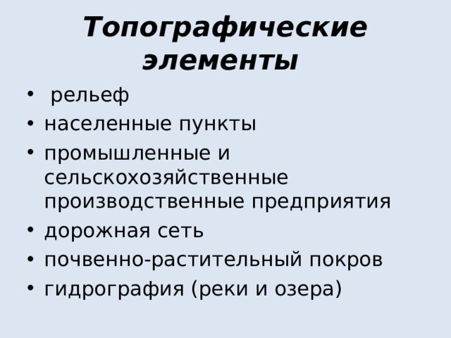 Топографические элементы  рельеф населенные пункты промышленные и сельскохозяйственные производственные предприятия дорожная сеть почвенно-растительный покров гидрография (реки и озера) 