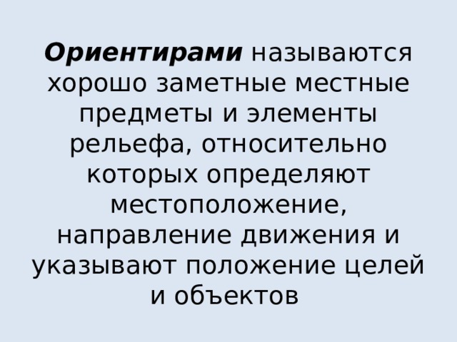 Ориентирами называются хорошо заметные местные предметы и элементы рельефа, относительно которых определяют местоположение, направление движения и указывают положение целей и объектов 
