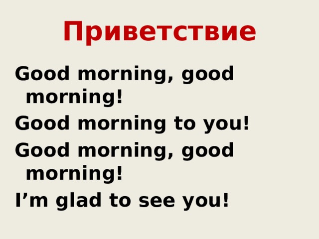 Приветствие Good morning, good morning! Good morning to you! Good morning, good morning! I’m glad to see you! 
