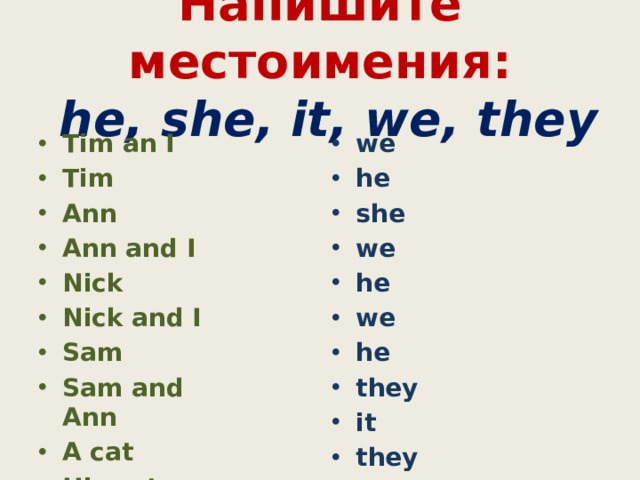 Напишите местоимения:   he, she, it, we, they Tim an I Tim Ann Ann and I Nick Nick and I Sam Sam and Ann A cat His cats we he she we he we he they it they  