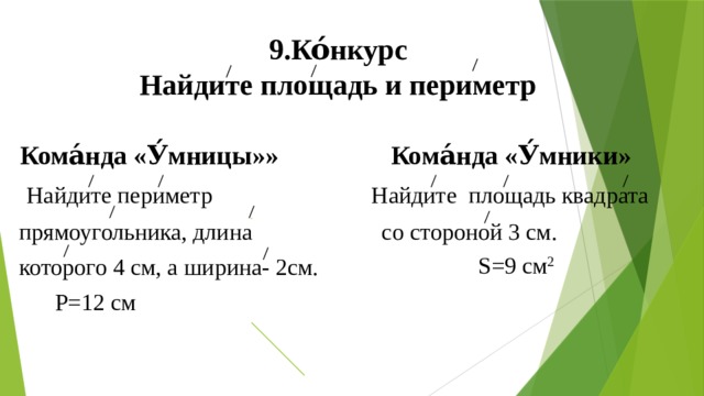 9.Ко́нкурс  Найдите площадь и периметр  Кома́нда «У́мницы»» Кома́нда «У́мники»  Найдите периметр Найдите площадь квадрата  прямоугольника, длина со стороной 3 см.  которого 4 см, а ширина- 2см. S=9 см 2 P=12 см 