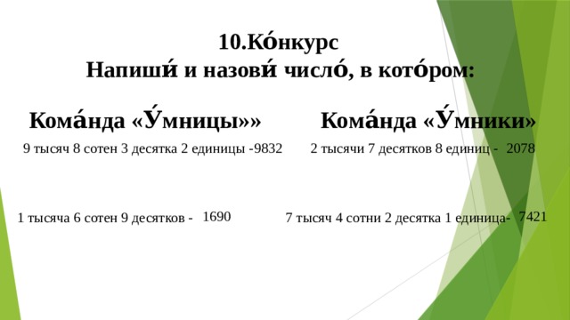 10.Ко́нкурс  Напиши́ и назови́ число́, в кото́ром:  Кома́нда «У́мницы»» Кома́нда «У́мники»  9 тысяч 8 сотен 3 десятка 2 единицы - 2 тысячи 7 десятков 8 единиц - 1 тысяча 6 сотен 9 десятков - 7 тысяч 4 сотни 2 десятка 1 единица- 9832 2078 1690 7421 