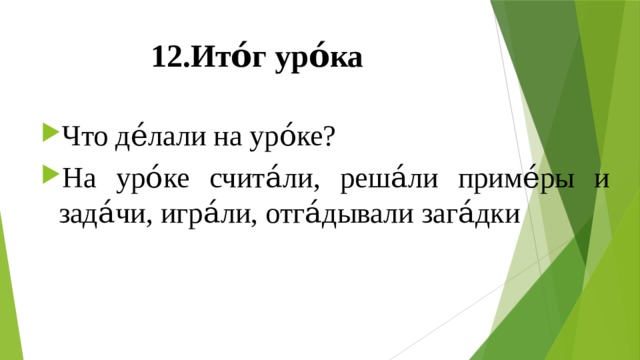12.Ито́г уро́ка Что де́лали на уро́ке? На уро́ке счита́ли, реша́ли приме́ры и зада́чи, игра́ли, отга́дывали зага́дки 