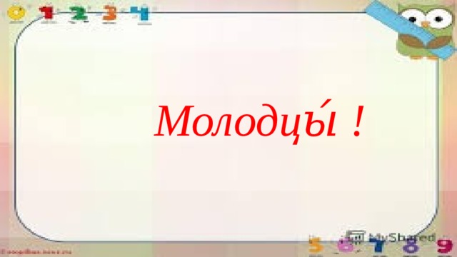 Молодцы́ ! 
