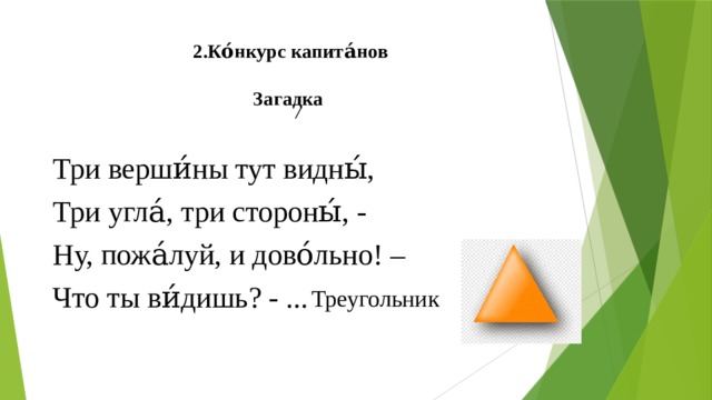 2.Ко́нкурс капита́нов   Загадка Три верши́ны тут видны́, Три угла́, три стороны́, - Ну, пожа́луй, и дово́льно! – Что ты ви́дишь? - ... Треугольник 