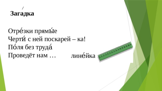 Загадка Отре́зки прямы́е  Черти́ с ней поскарей – ка!  По́ля без труда́  Проведёт нам … лине́йка 