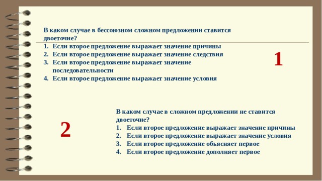 В каком случае в бессоюзном сложном предложении ставится двоеточие? Если второе предложение выражает значение причины Если второе предложение выражает значение следствия Если второе предложение выражает значение последовательности Если второе предложение выражает значение условия 1 В каком случае в сложном предложении не ставится двоеточие?  Если второе предложение выражает значение причины  Если второе предложение выражает значение условия  Если второе предложение объясняет первое  Если второе предложение дополняет первое 2 