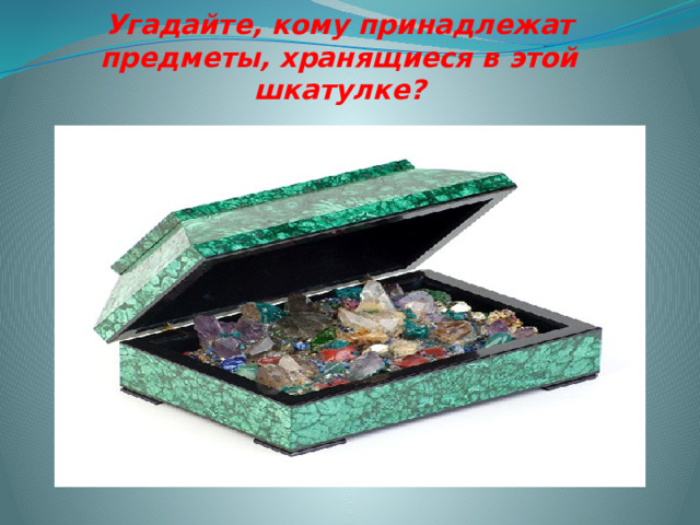 Угадайте, кому принадлежат предметы, хранящиеся в этой шкатулке? 