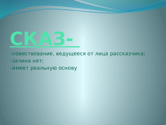 СКАЗ- -повествование, ведущееся от лица рассказчика; -зачина нет; -имеет реальную основу 