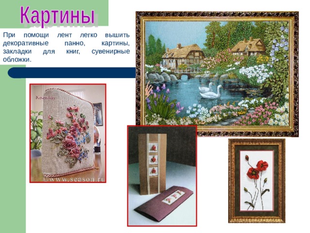 При помощи лент легко вышить декоративные панно, картины, закладки для книг, сувенирные обложки. 