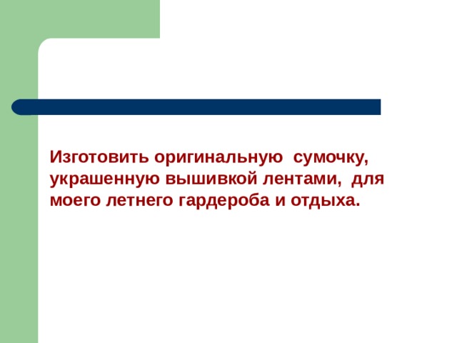 Изготовить оригинальную сумочку, украшенную вышивкой лентами, для моего летнего гардероба и отдыха.  