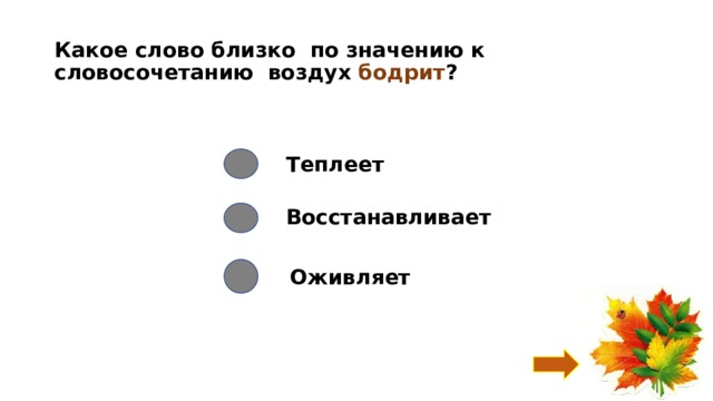 Какое слово близко по значению к словосочетанию воздух бодрит ? Теплеет Восстанавливает Оживляет 