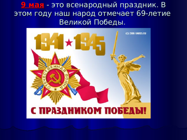 9 мая - это всенародный праздник. В этом году наш народ отмечает 69-летие Великой Победы.   