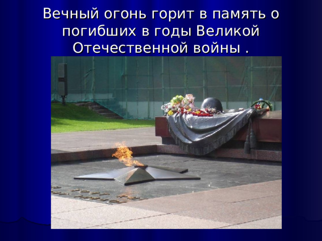 Вечный огонь горит в память о погибших в годы Великой Отечественной войны . 