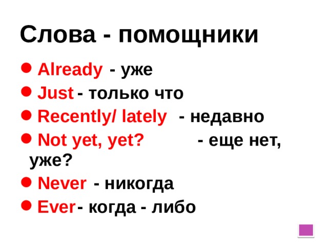 Слова - помощники Already    - уже Just     - только что Recently/ lately   - недавно Not yet, yet?   - еще нет, уже? Never     - никогда Ever     - когда - либо  