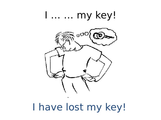 I … … my key! I have lost my key! 