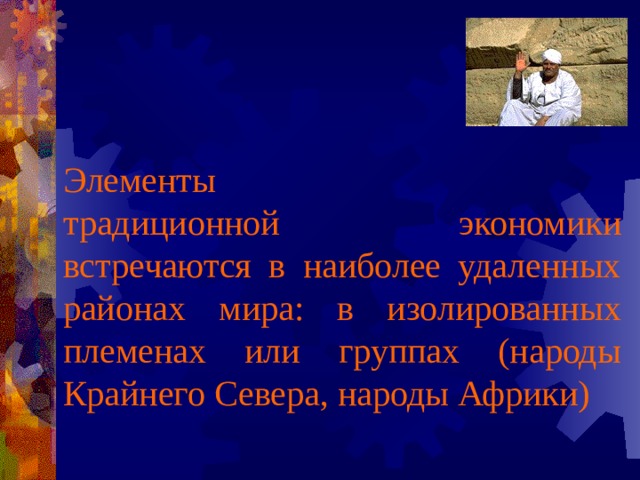 Элементы  традиционной экономики встречаются в наиболее удаленных районах мира: в изолированных племенах или группах (народы Крайнего Севера, народы Африки) 