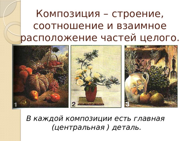 Композиция – строение, соотношение и взаимное расположение частей целого. В каждой композиции есть главная  (центральная ) деталь. 