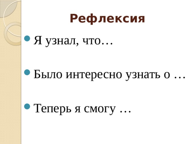 Рефлексия Я узнал, что… Было интересно узнать о … Теперь я смогу … 