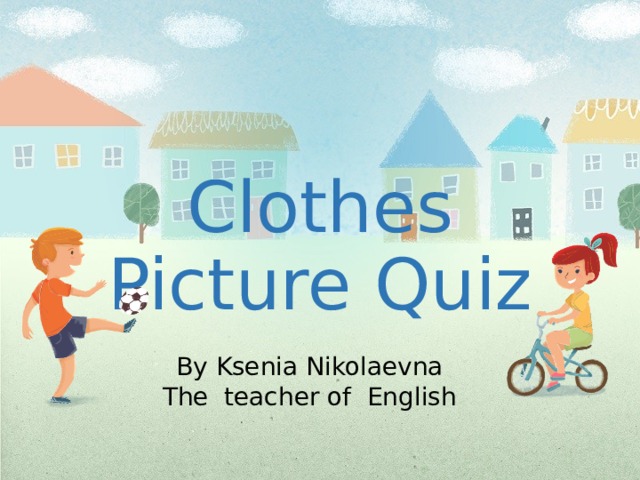 Clothes Picture Quiz By Ksenia Nikolaevna The teacher of English 