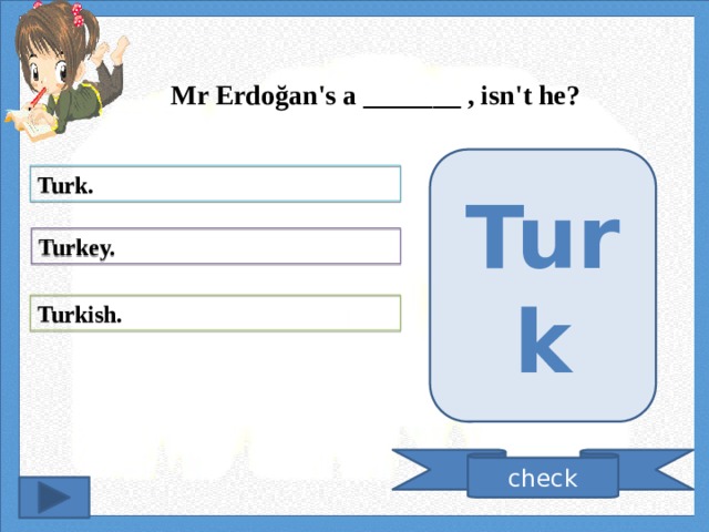 Mr Erdoğan's a _______ , isn't he? Turk Turk. Turkey. Turkish. check 