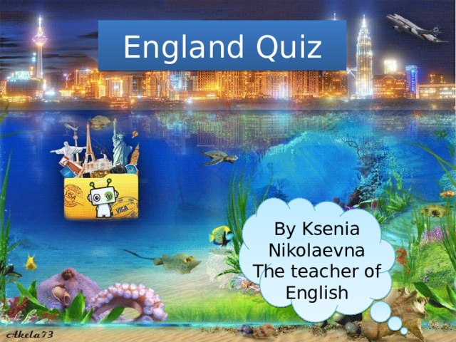 England Quiz By Ksenia Nikolaevna The teacher of English 