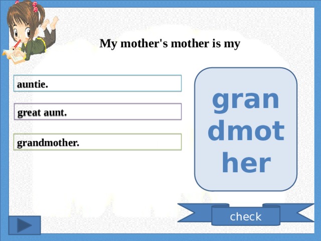 My mother's mother is my grandmother auntie. great aunt. grandmother. check 