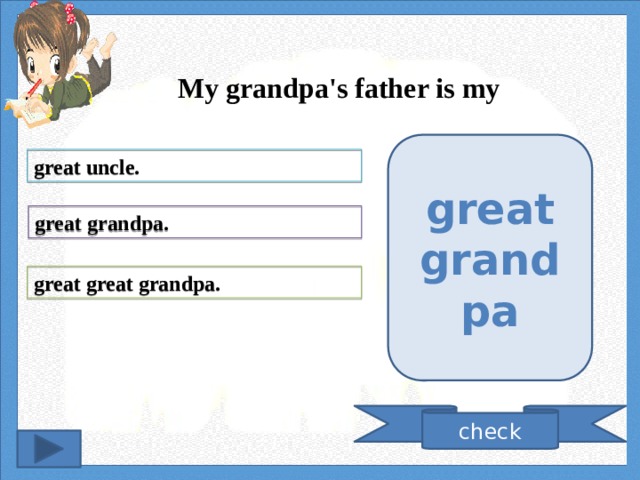 My grandpa's father is my great grandpa great uncle. great grandpa. great great grandpa. check 