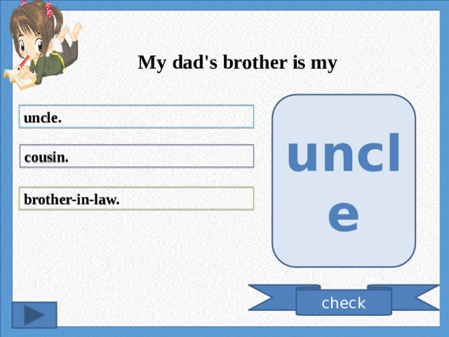 My dad's brother is my uncle uncle. cousin. brother-in-law. check 