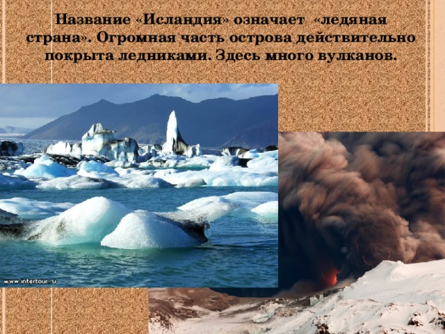 Название «Исландия» означает «ледяная страна». Огромная часть острова действительно покрыта ледниками. Здесь много вулканов. 