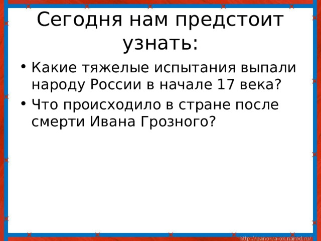 Сегодня нам предстоит узнать: Какие тяжелые испытания выпали народу России в начале 17 века? Что происходило в стране после смерти Ивана Грозного? 