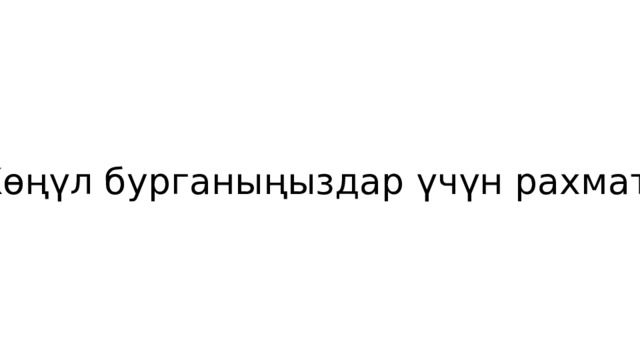 Көңүл бурганыңыздар үчүн рахмат. 