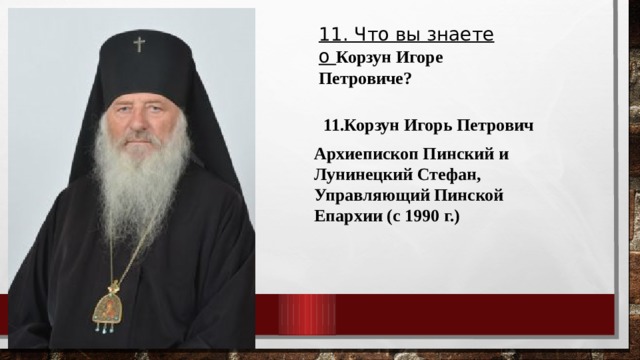 11. Что вы знаете о Корзун Игоре Петровиче? 11.Корзун Игорь Петрович Архиепископ Пинский и Лунинецкий Стефан, Управляющий Пинской Епархии (с 1990 г.) 