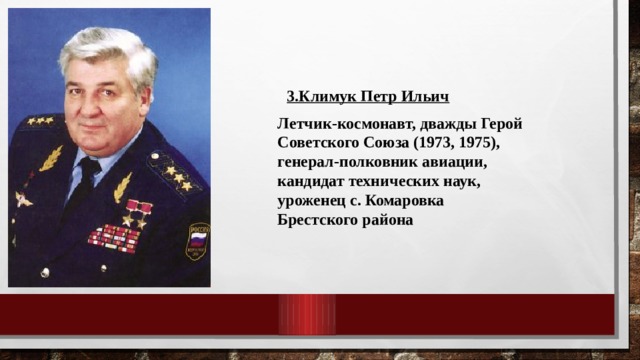 3.Климук Петр Ильич Летчик-космонавт, дважды Герой Советского Союза (1973, 1975), генерал-полковник авиации, кандидат технических наук, уроженец с. Комаровка Брестского района 