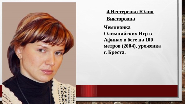 4.Нестеренко Юлия Викторовна Чемпионка Олимпийских Игр в Афинах в беге на 100 метров (2004), уроженка г. Бреста. 