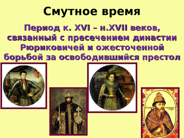 Смутное время Период к . XVI – н. XVII веков, связанный с пресечением династии Рюриковичей и ожесточенной борьбой за освободившийся престол  