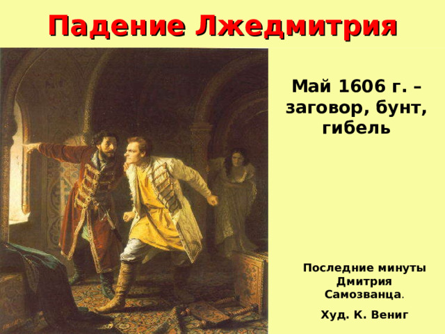 Падение Лжедмитрия Май 1606 г. – заговор, бунт, гибель Последние минуты Дмитрия Самозванца . Худ. К. Вениг 