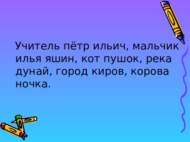 Учитель пётр ильич, мальчик илья яшин, кот пушок, река дунай, город киров, корова ночка. 